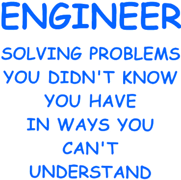 Engineer: Solving Problems You Didn't Know You Had In Ways You Can't Understand